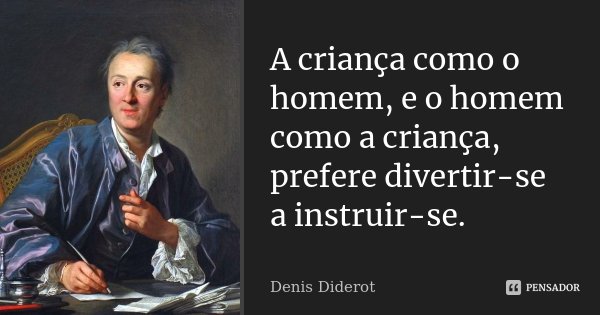 A criança como o homem, e o homem como a criança, prefere divertir-se a instruir-se.... Frase de Denis Diderot.