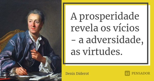 A prosperidade revela os vícios - a adversidade, as virtudes.... Frase de Denis Diderot.