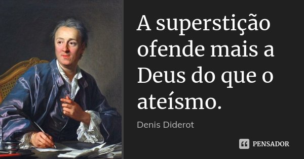 A superstição ofende mais a Deus do que o ateísmo.... Frase de Denis Diderot.