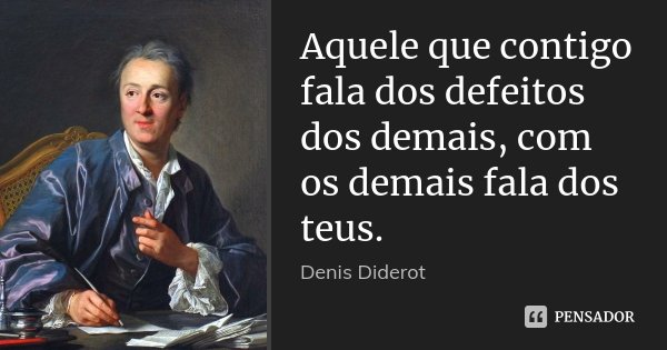 Aquele que contigo fala dos defeitos dos demais, com os demais fala dos teus.... Frase de Denis Diderot.