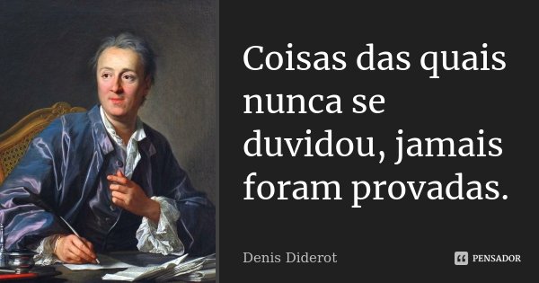 Coisas das quais nunca se duvidou, jamais foram provadas.... Frase de Denis Diderot.