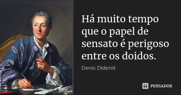 Há muito tempo que o papel de sensato é perigoso entre os doidos.... Frase de Denis Diderot.