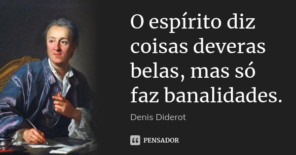 O espírito diz coisas deveras belas, mas só faz banalidades.... Frase de Denis Diderot.