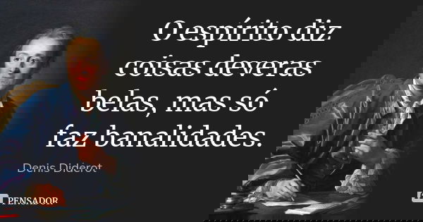 O espírito diz coisas deveras belas, mas só faz banalidades.... Frase de Denis Diderot.