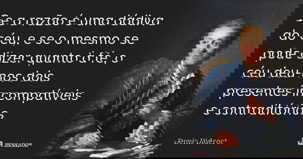 Se a razão é uma dádiva do céu, e se o mesmo se pode dizer quanto à fé, o céu deu-nos dois presentes incompatíveis e contraditórios.... Frase de Denis Diderot.