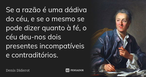 Se a razão é uma dádiva do céu, e se o mesmo se pode dizer quanto à fé, o céu deu-nos dois presentes incompatíveis e contraditórios.... Frase de Denis Diderot.