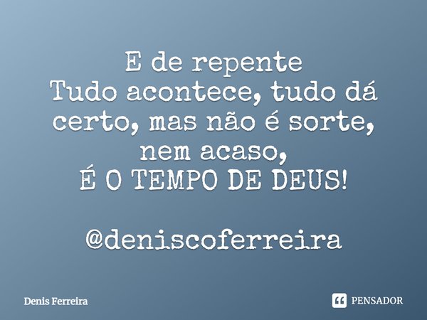 ⁠E de repente
Tudo acontece, tudo dá certo, mas não é sorte, nem acaso,
É O TEMPO DE DEUS! @deniscoferreira... Frase de Denis Ferreira.
