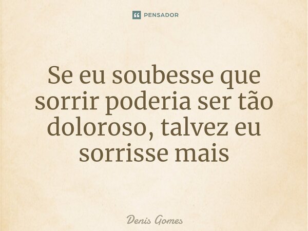 ⁠Se eu soubesse que sorrir poderia ser tão doloroso, talvez eu sorrisse mais... Frase de Denis Gomes.