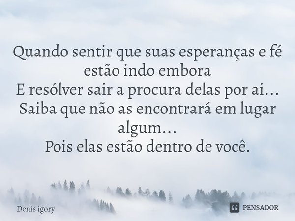 ⁠Quando sentir que suas esperanças e fé estão indo embora
E resólver sair a procura delas por ai...
Saiba que não as encontrará em lugar algum...
Pois elas estã... Frase de Denis igory.