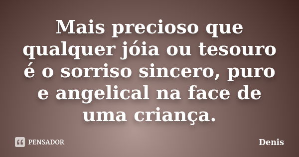 Mais precioso que qualquer jóia ou tesouro é o sorriso sincero, puro e angelical na face de uma criança.... Frase de denis.