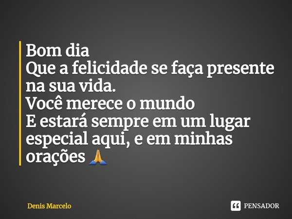 ⁠Bom dia Que a felicidade se faça presente na sua vida. Você merece o mundo E estará sempre em um lugar especial aqui, e em minhas orações 🙏... Frase de Denis Marcelo.