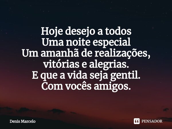 ⁠Hoje desejo a todos Uma noite especial Um amanhã de realizações, vitórias e alegrias. E que a vida seja gentil. Com vocês amigos.... Frase de Denis Marcelo.