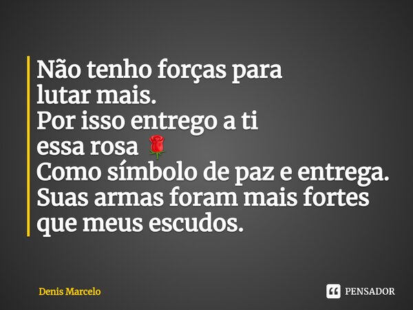 Não tenho forças para lutar mais.⁠ Por isso entrego a ti essa rosa 🌹 Como símbolo de paz e entrega. Suas armas foram mais fortes que meus escudos.... Frase de Denis Marcelo.