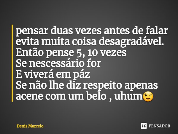 ⁠pensar duas vezes antes de falar evita muita coisa desagradável. Então pense 5, 10 vezes Se nescessário for E viverá em páz Se não lhe diz respeito apenas acen... Frase de Denis Marcelo.