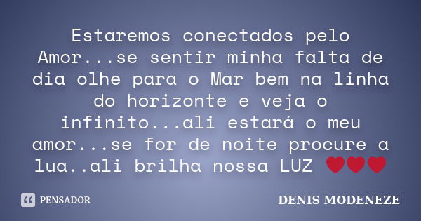 Estaremos conectados pelo Amor...se sentir minha falta de dia olhe para o Mar bem na linha do horizonte e veja o infinito...ali estará o meu amor...se for de no... Frase de DENIS MODENEZE.