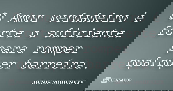 O Amor verdadeiro é forte o suficiente para romper qualquer barreira.... Frase de DENIS MODENEZE.