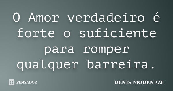 O Amor verdadeiro é forte o suficiente para romper qualquer barreira.... Frase de DENIS MODENEZE.