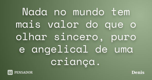 Nada no mundo tem mais valor do que o olhar sincero, puro e angelical de uma criança.... Frase de denis.