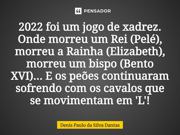 2022 foi um jogo de xadrez. Onde morreu Denis Paulo da Silva Dantas -  Pensador