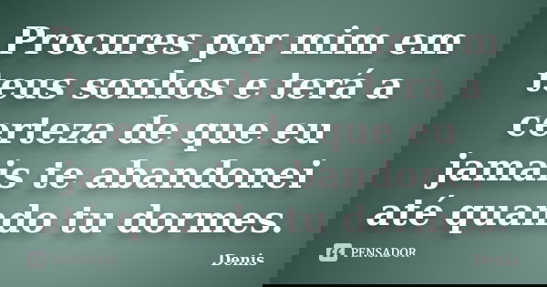 Procures por mim em teus sonhos e terá a certeza de que eu jamais te abandonei até quando tu dormes.... Frase de denis.