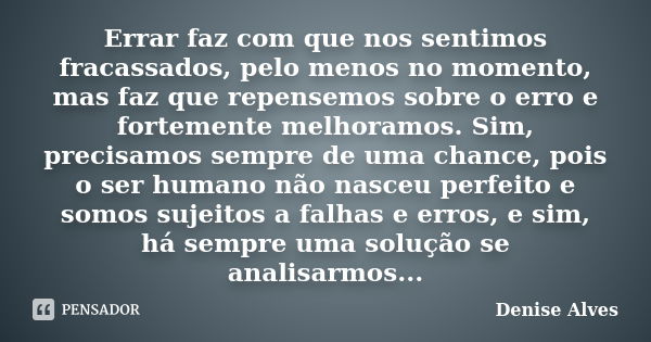 Errar faz com que nos sentimos fracassados, pelo menos no momento, mas faz que repensemos sobre o erro e fortemente melhoramos. Sim, precisamos sempre de uma ch... Frase de Denise Alves.