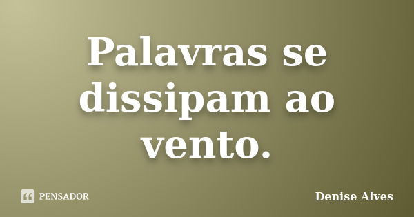 Palavras se dissipam ao vento.... Frase de Denise Alves.