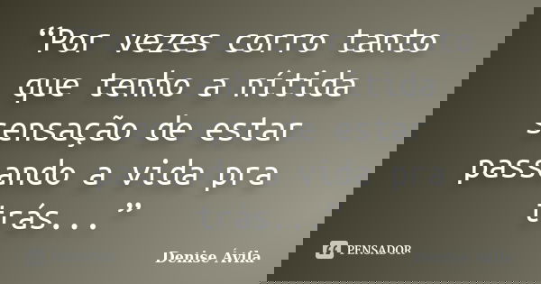 “Por vezes corro tanto que tenho a nítida sensação de estar passando a vida pra trás...”... Frase de Denise Ávila.
