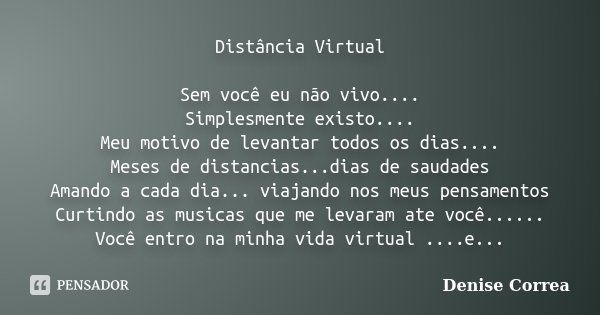 Distância Virtual Sem você eu não vivo.... Simplesmente existo.... Meu motivo de levantar todos os dias.... Meses de distancias...dias de saudades Amando a cada... Frase de Denise Correa.