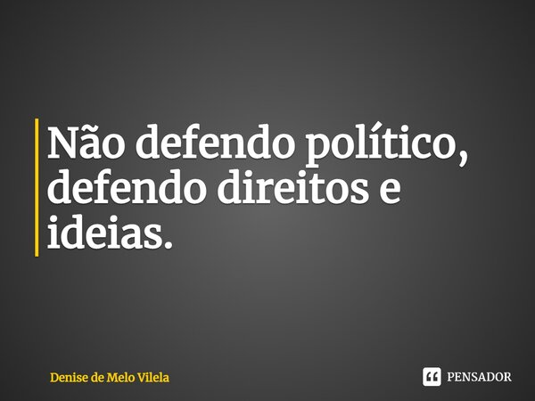 ⁠Não defendo político, defendo direitos e ideias.... Frase de Denise de Melo Vilela.