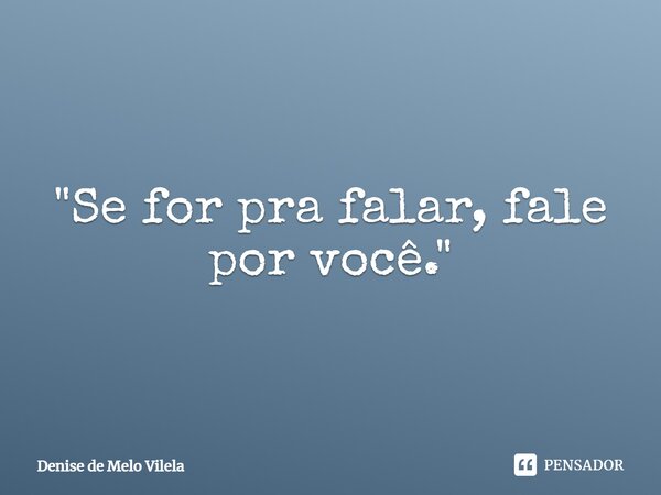 "Se for pra falar, fale por você."⁠... Frase de Denise de Melo Vilela.