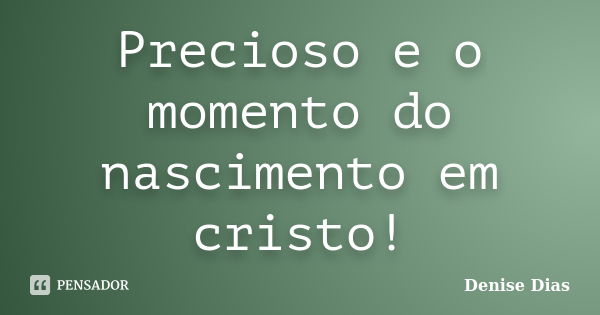 Precioso e o momento do nascimento em cristo!... Frase de Denise Dias.