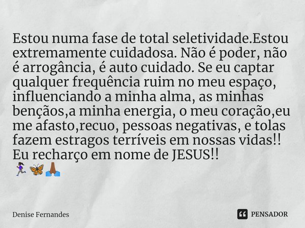 ⁠Estou numa fase de total seletividade.Estou extremamente cuidadosa. Não é poder, não é arrogância, é auto cuidado. Se eu captar qualquer frequência ruim no meu... Frase de Denise Fernandes.