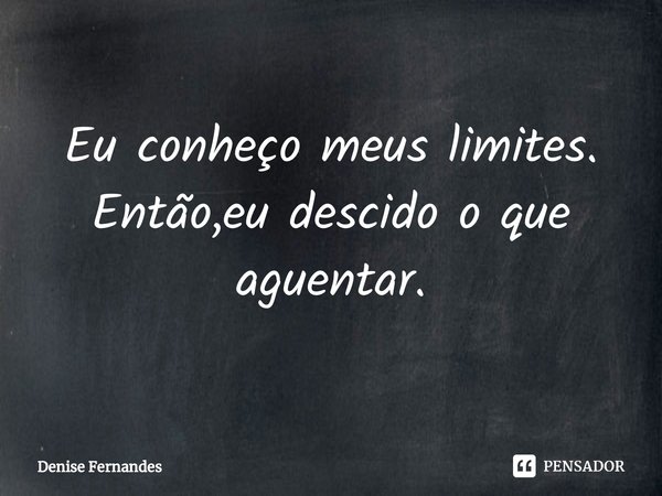 ⁠Eu conheço meus limites. Então,eu descido o que aguentar.... Frase de Denise Fernandes.