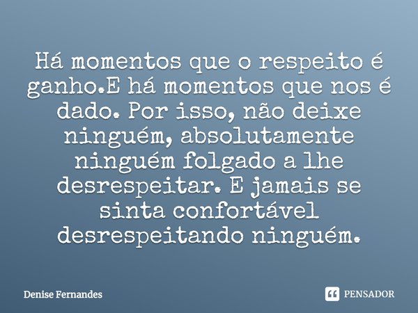 ⁠Há momentos que o respeito é ganho.E há momentos que nos é dado. Por isso, não deixe ninguém, absolutamente ninguém folgado a lhe desrespeitar. E jamais se sin... Frase de Denise Fernandes.