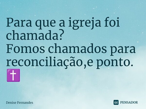 ⁠Para que a igreja foi chamada? Fomos chamados para reconciliação,e ponto. ✝️... Frase de Denise Fernandes.