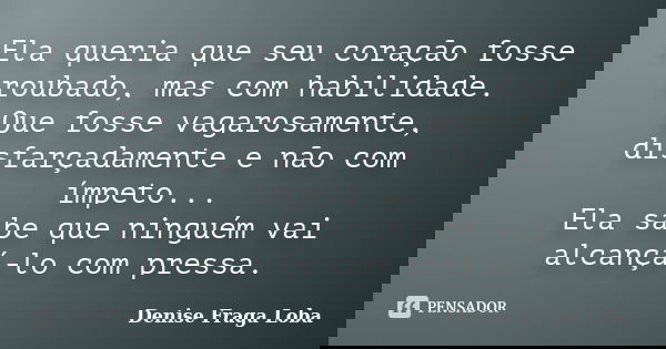 Ela queria que seu coração fosse roubado, mas com habilidade. Que fosse vagarosamente, disfarçadamente e não com ímpeto... Ela sabe que ninguém vai alcançá-lo c... Frase de Denise Fraga Loba.
