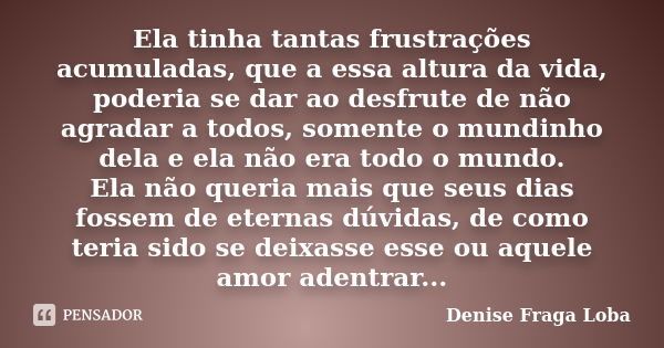 Ela tinha tantas frustrações acumuladas, que a essa altura da vida, poderia se dar ao desfrute de não agradar a todos, somente o mundinho dela e ela não era tod... Frase de Denise Fraga Loba.