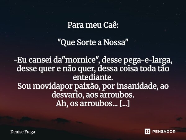 Para meu Caê: "Que Sorte a Nossa" -Eu cansei da "mornice", desse pega-e-larga, desse quer e não quer, dessa coisa toda tão entediante. Sou ... Frase de Denise Fraga.