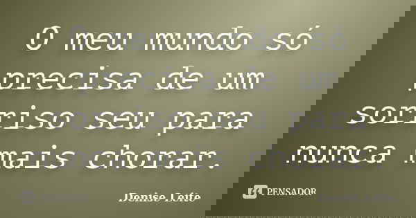 O meu mundo só precisa de um sorriso seu para nunca mais chorar.... Frase de Denise Leite.