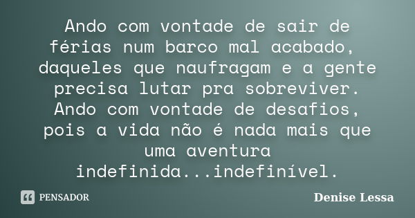 Ando com vontade de sair de férias num barco mal acabado, daqueles que naufragam e a gente precisa lutar pra sobreviver. Ando com vontade de desafios, pois a vi... Frase de Denise Lessa.