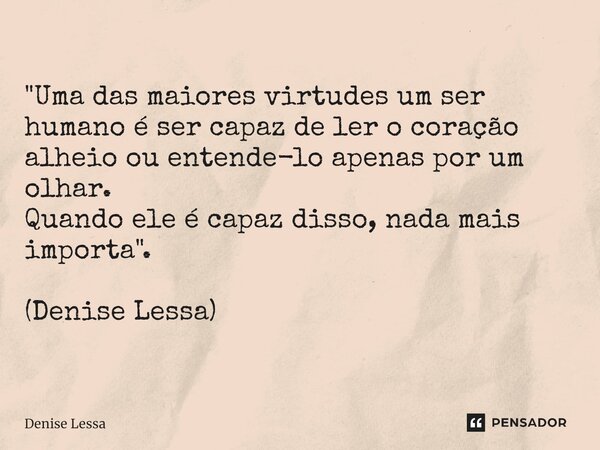 ⁠"Uma das maiores virtudes um ser humano é ser capaz de ler o coração alheio ou entende-lo apenas por um olhar. Quando ele é capaz disso, nada mais importa... Frase de Denise Lessa.