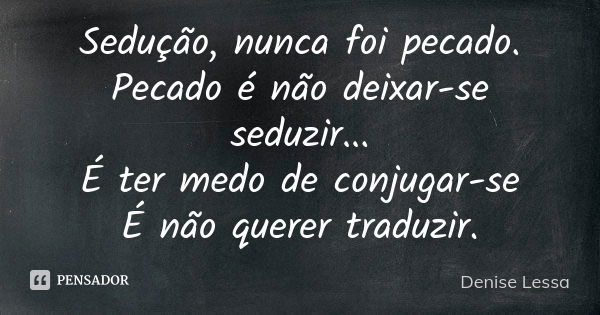 Sedução, nunca foi pecado. Pecado é não deixar-se seduzir... É ter medo de conjugar-se É não querer traduzir.... Frase de Denise Lessa.