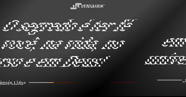 O segredo é ter fé em você, na vida, no universo e em Deus!... Frase de Denise Lima.