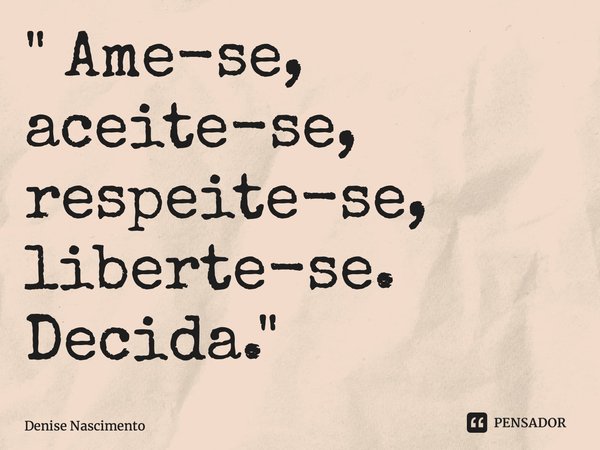 ⁠" Ame-se, aceite-se, respeite-se, liberte-se. Decida."... Frase de Denise Nascimento.