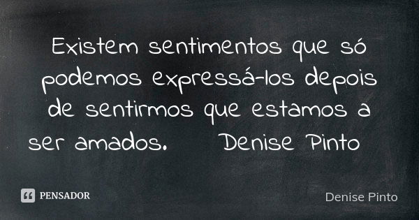 Existem sentimentos que só podemos expressá-los depois de sentirmos que estamos a ser amados. 🌺 Denise Pinto🥀... Frase de Denise Pinto.