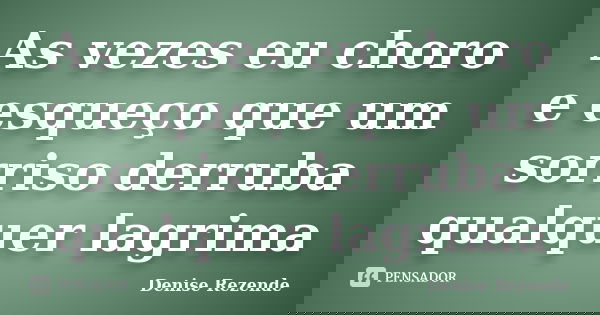 As vezes eu choro e esqueço que um sorriso derruba qualquer lagrima... Frase de Denise Rezende.