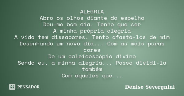 ALEGRIA Abro os olhos diante do espelho Dou-me bom dia. Tenho que ser A minha própria alegria A vida tem dissabores. Tento afastá-los de mim Desenhando um novo ... Frase de Denise Severgnini.