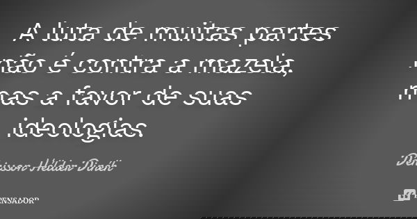 A luta de muitas partes não é contra a mazela, mas a favor de suas ideologias.... Frase de DêNiSsOn HéLdEr Dinéh..