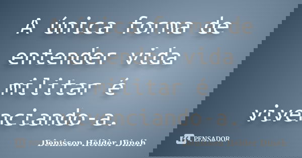 A única forma de entender vida militar é vivenciando-a.... Frase de Dênisson Hélder Dinéh.