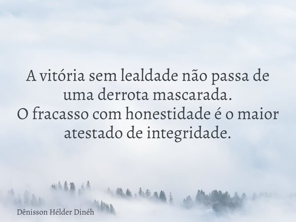 A vitória sem lealdade não passa de uma derrota mascarada. O fracasso com honestidade é o maior atestado de integridade.... Frase de Dênisson Hélder Dinéh.